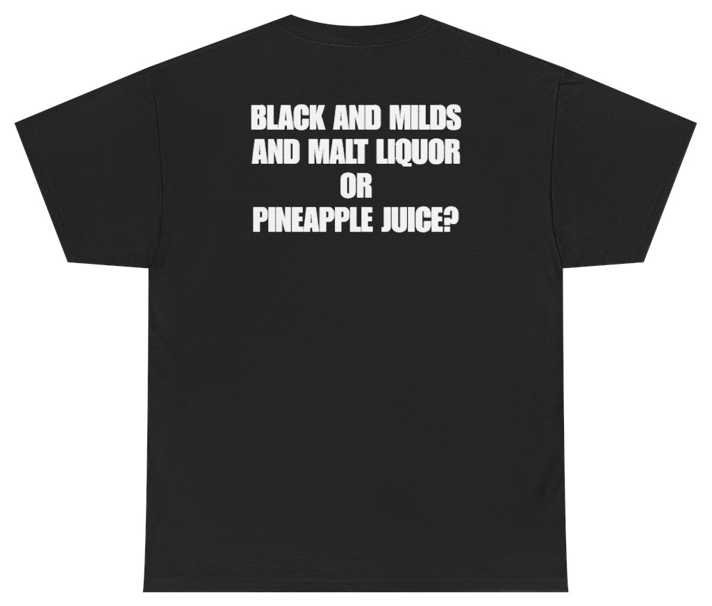 Funny Black And Milds And Malt Liquor Or Pineapple Juice Tee (BACKPRINT) T-Shirt featuring bold sarcastic humor and graphic design, perfect for casual wear and humor lovers