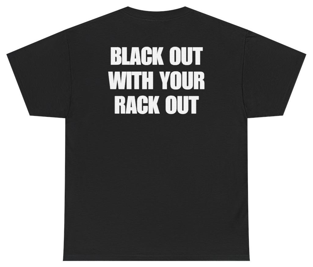 Funny Black Out With Your Rack Out Tee (BACKPRINT) T-Shirt featuring bold sarcastic humor and graphic design, perfect for casual wear and humor lovers