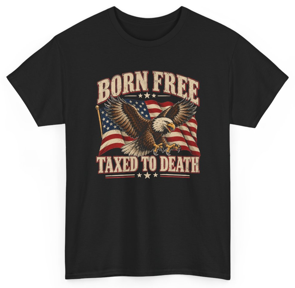 Funny Born Free Taxed To Death T-Shirt featuring bold sarcastic humor and graphic design, perfect for casual wear and humor lovers