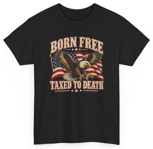 Funny Born Free Taxed To Death T-Shirt featuring bold sarcastic humor and graphic design, perfect for casual wear and humor lovers