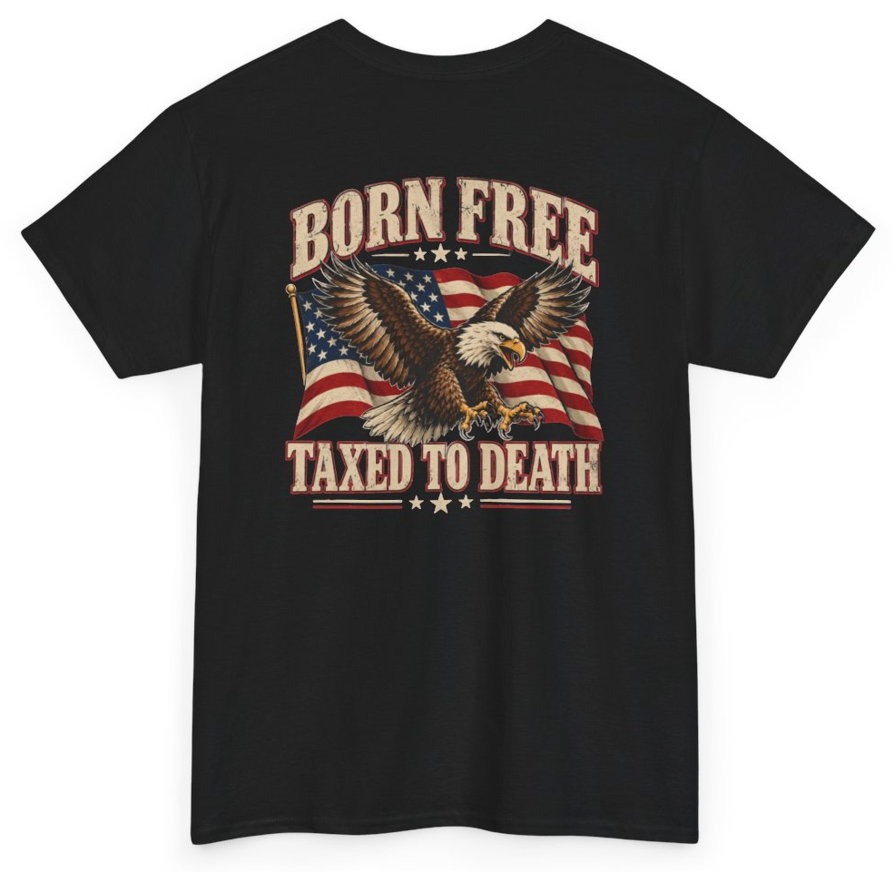 Funny Born Free Taxed To Death (BACKPRINT) T-Shirt featuring bold sarcastic humor and graphic design, perfect for casual wear and humor lovers