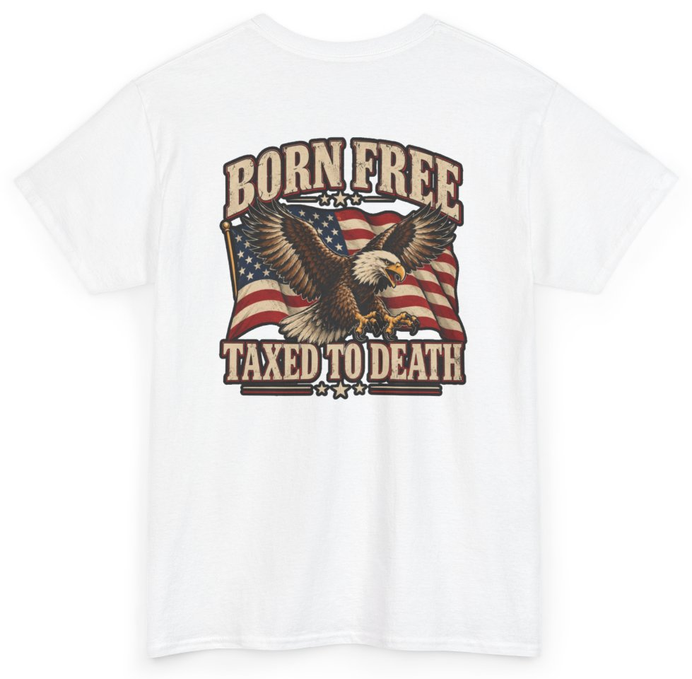 Funny Born Free Taxed To Death (BACKPRINT) T-Shirt featuring bold sarcastic humor and graphic design, perfect for casual wear and humor lovers