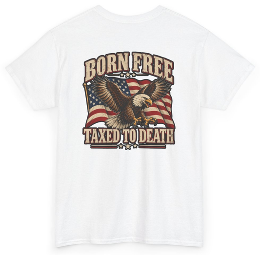Funny Born Free Taxed To Death (BACKPRINT) T-Shirt featuring bold sarcastic humor and graphic design, perfect for casual wear and humor lovers