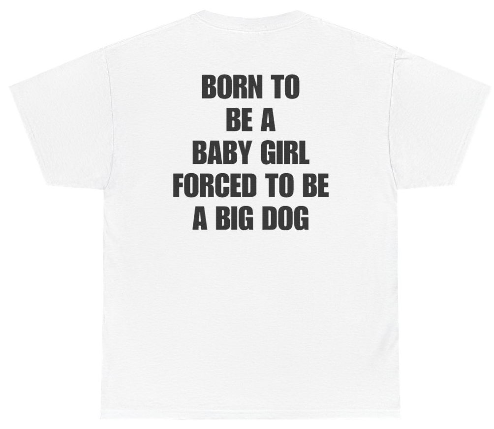 Funny Born To Be A Baby Girl Forced To Be A Big Dog Tee (BACKPRINT) T-Shirt featuring bold sarcastic humor and graphic design, perfect for casual wear and humor lovers