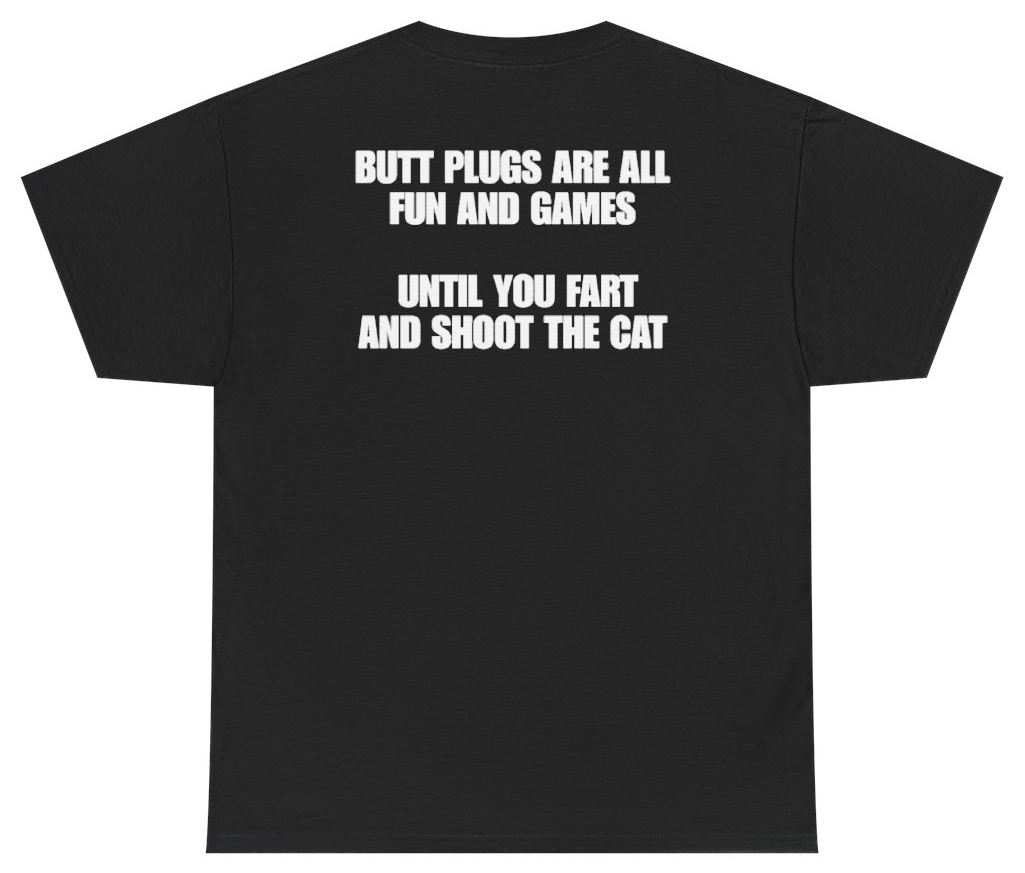 Funny Butt Plugs Are All Fun And Games Until You Fart And Shoot The Cat (BACKPRINT) T-Shirt featuring bold sarcastic humor and graphic design, perfect for casual wear and humor lovers