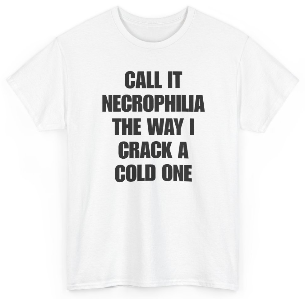 Funny Call It Necrophilia The Way I Crack A Cold One T-Shirt featuring bold sarcastic humor and graphic design, perfect for casual wear and humor lovers