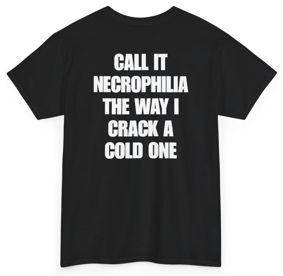 Funny Call It Necrophilia The Way I Crack A Cold One (BACKPRINT) T-Shirt featuring bold sarcastic humor and graphic design, perfect for casual wear and humor lovers