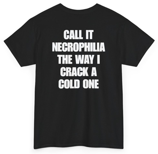 Funny Call It Necrophilia The Way I Crack A Cold One (BACKPRINT) T-Shirt featuring bold sarcastic humor and graphic design, perfect for casual wear and humor lovers