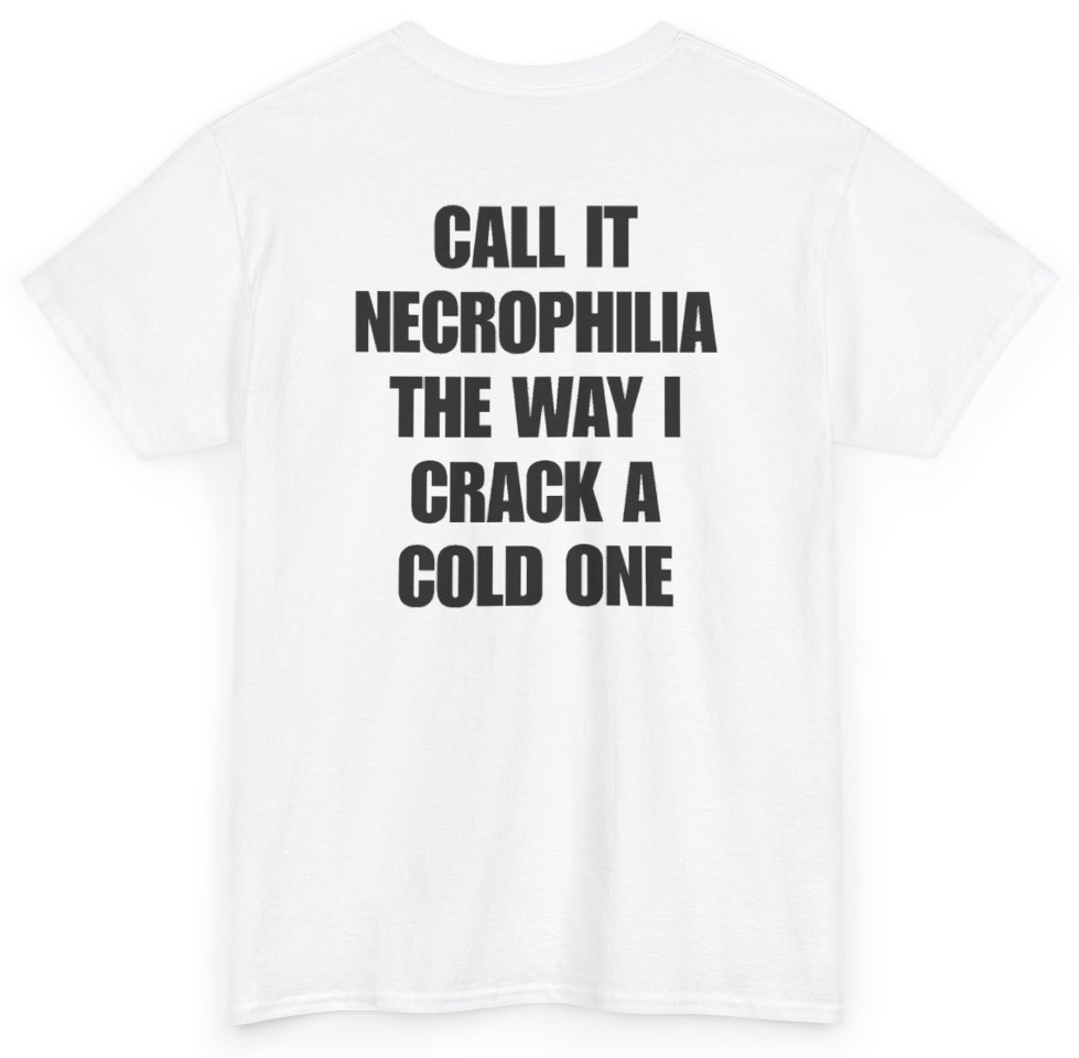 Funny Call It Necrophilia The Way I Crack A Cold One (BACKPRINT) T-Shirt featuring bold sarcastic humor and graphic design, perfect for casual wear and humor lovers