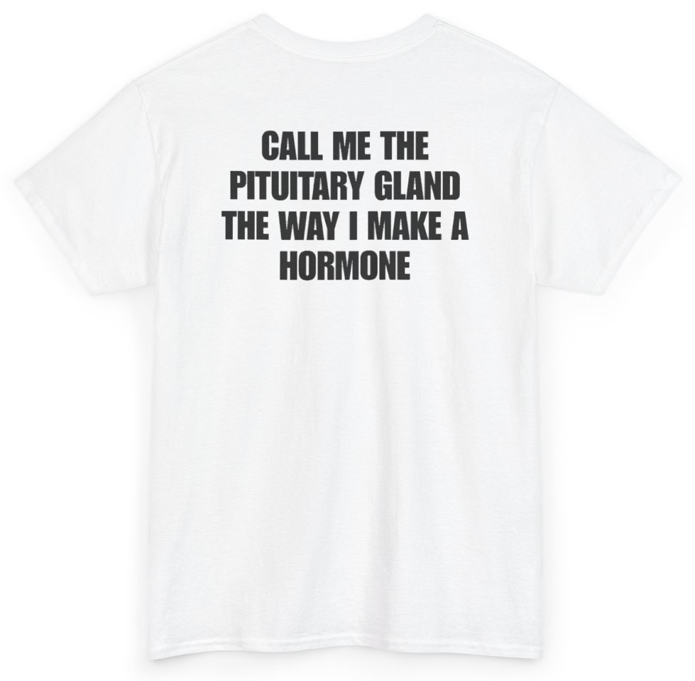 Funny Call Me The Pituitary Gland The Way I Make A Hormone (BACKPRINT) T-Shirt featuring bold sarcastic humor and graphic design, perfect for casual wear and humor lovers