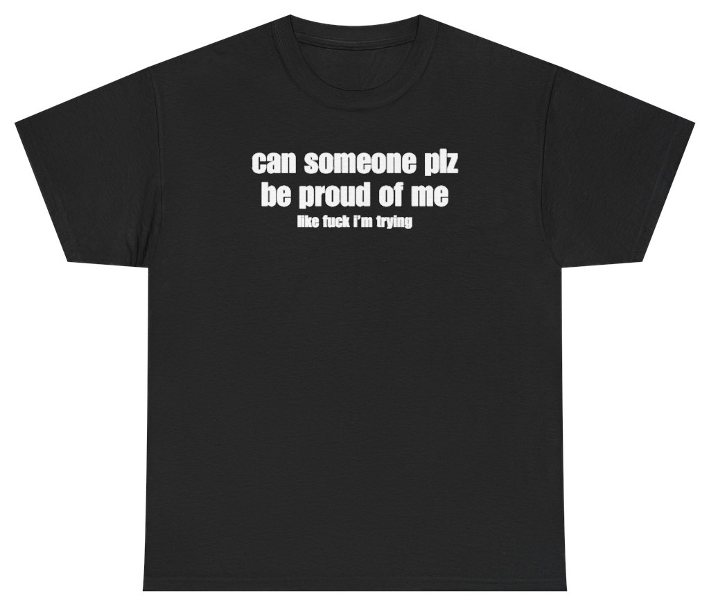 Funny Can Someone Plz Be Proud Of Me Tee T-Shirt featuring bold sarcastic humor and graphic design, perfect for casual wear and humor lovers