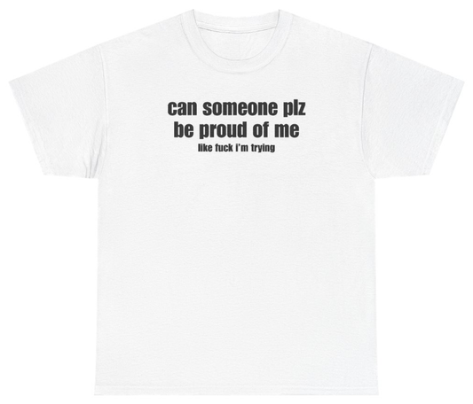Funny Can Someone Plz Be Proud Of Me Tee T-Shirt featuring bold sarcastic humor and graphic design, perfect for casual wear and humor lovers