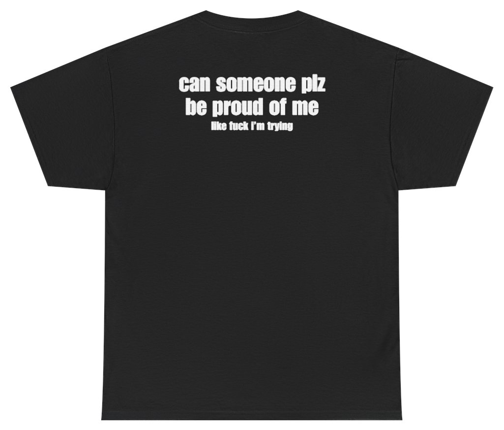 Funny Can Someone Plz Be Proud Of Me Tee (BACKPRINT) T-Shirt featuring bold sarcastic humor and graphic design, perfect for casual wear and humor lovers