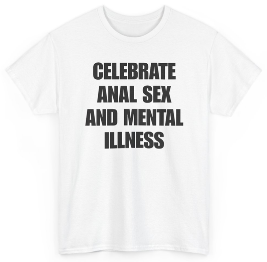 Funny Celebrate Anal Sex And Mental Illness T-Shirt featuring bold sarcastic humor and graphic design, perfect for casual wear and humor lovers