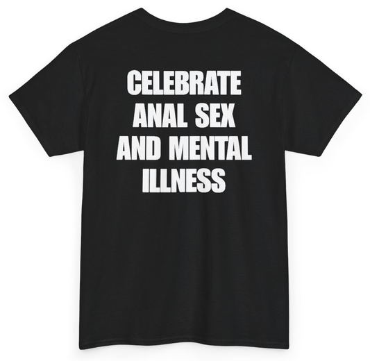 Funny Celebrate Anal Sex And Mental Illness (BACKPRINT) T-Shirt featuring bold sarcastic humor and graphic design, perfect for casual wear and humor lovers