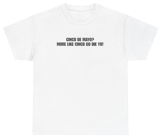 Funny Cinco De Mayo More Like Cinco Go Die Yo White Tee T-Shirt featuring bold sarcastic humor and graphic design, perfect for casual wear and humor lovers