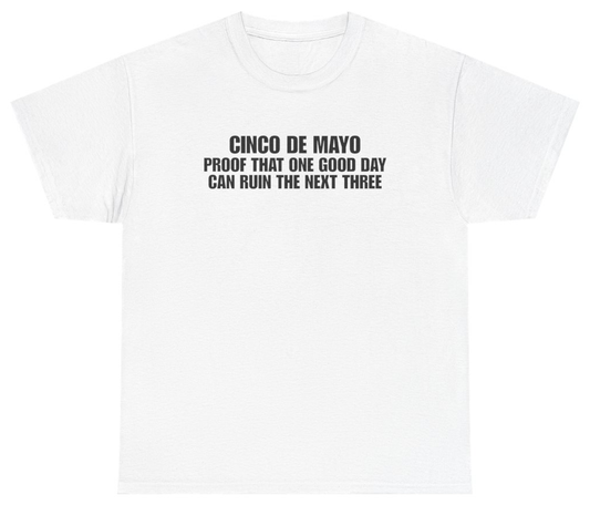 Funny Cinco De Mayo Proof That One Good Day Can Ruin The Next Three White Tee T-Shirt featuring bold sarcastic humor and graphic design, perfect for casual wear and humor lovers
