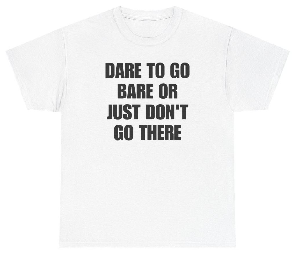 Funny Dare To Go Bare Or Just Don't Go There Tee T-Shirt featuring bold sarcastic humor and graphic design, perfect for casual wear and humor lovers