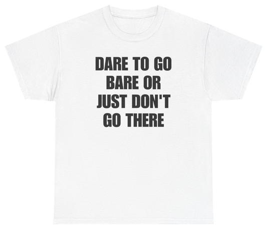 Funny Dare To Go Bare Or Just Don't Go There Tee T-Shirt featuring bold sarcastic humor and graphic design, perfect for casual wear and humor lovers