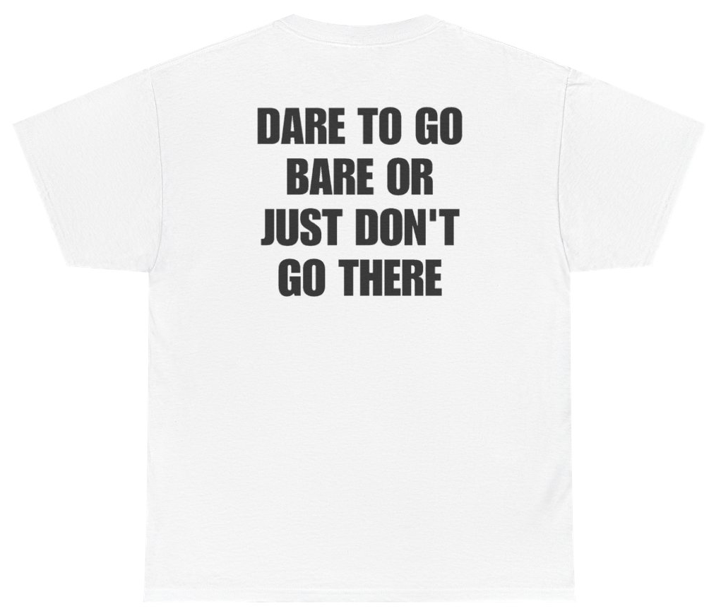 Funny Dare To Go Bare Or Just Don't Go There Tee (BACKPRINT) T-Shirt featuring bold sarcastic humor and graphic design, perfect for casual wear and humor lovers