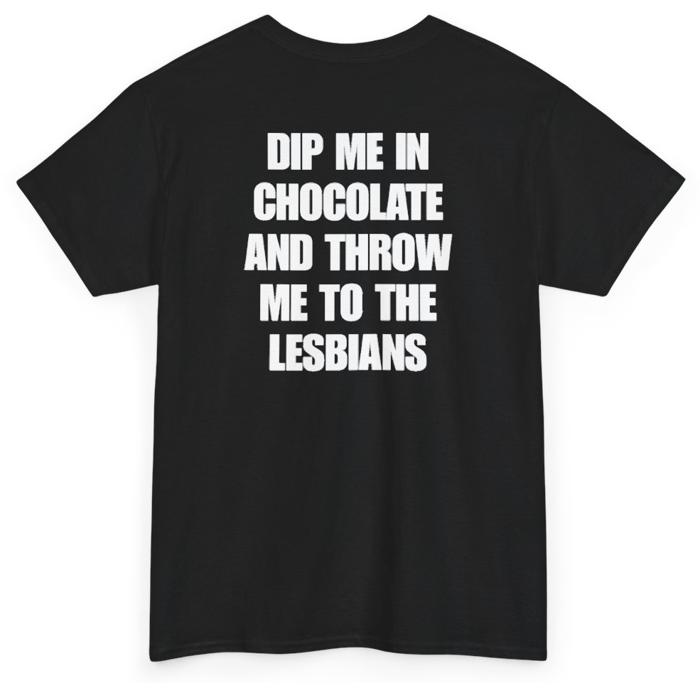 Funny Dip Me In Chocolate And Throw Me To The Lesbians (BACKPRINT) T-Shirt featuring bold sarcastic humor and graphic design, perfect for casual wear and humor lovers
