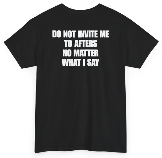Funny Do Not Invite Me To Afters No Matter What I Say (BACKPRINT) T-Shirt featuring bold sarcastic humor and graphic design, perfect for casual wear and humor lovers