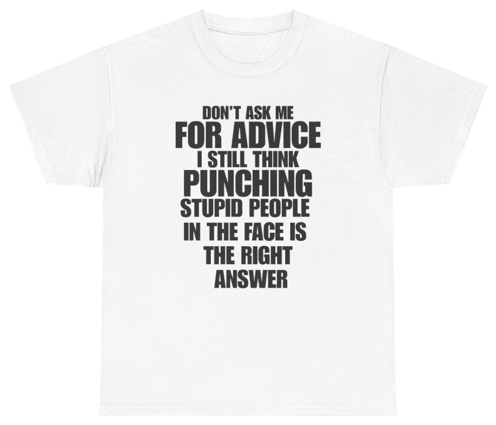 Funny Don't Ask Me For Advice I Still Think Punching Stupid People In The Face Is The Right Answer T-Shirt featuring bold sarcastic humor and graphic design, perfect for casual wear and humor lovers