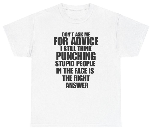 Funny Don't Ask Me For Advice I Still Think Punching Stupid People In The Face Is The Right Answer T-Shirt featuring bold sarcastic humor and graphic design, perfect for casual wear and humor lovers