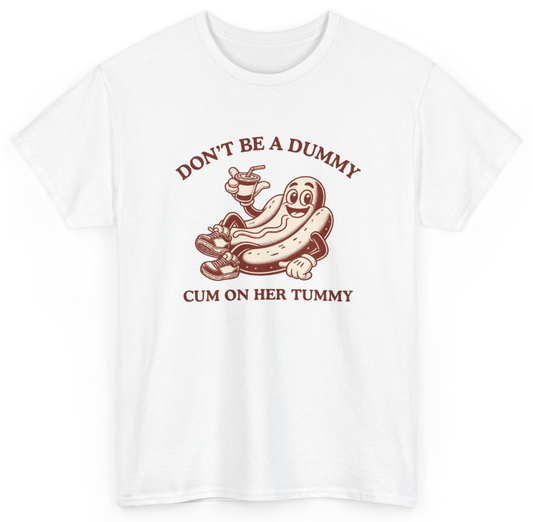 Funny Don't Be A Dummy Cum On Her Tummy T-Shirt featuring bold sarcastic humor and graphic design, perfect for casual wear and humor lovers
