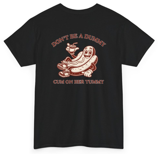 Funny Don't Be A Dummy Cum On Her Tummy (BACKPRINT) T-Shirt featuring bold sarcastic humor and graphic design, perfect for casual wear and humor lovers