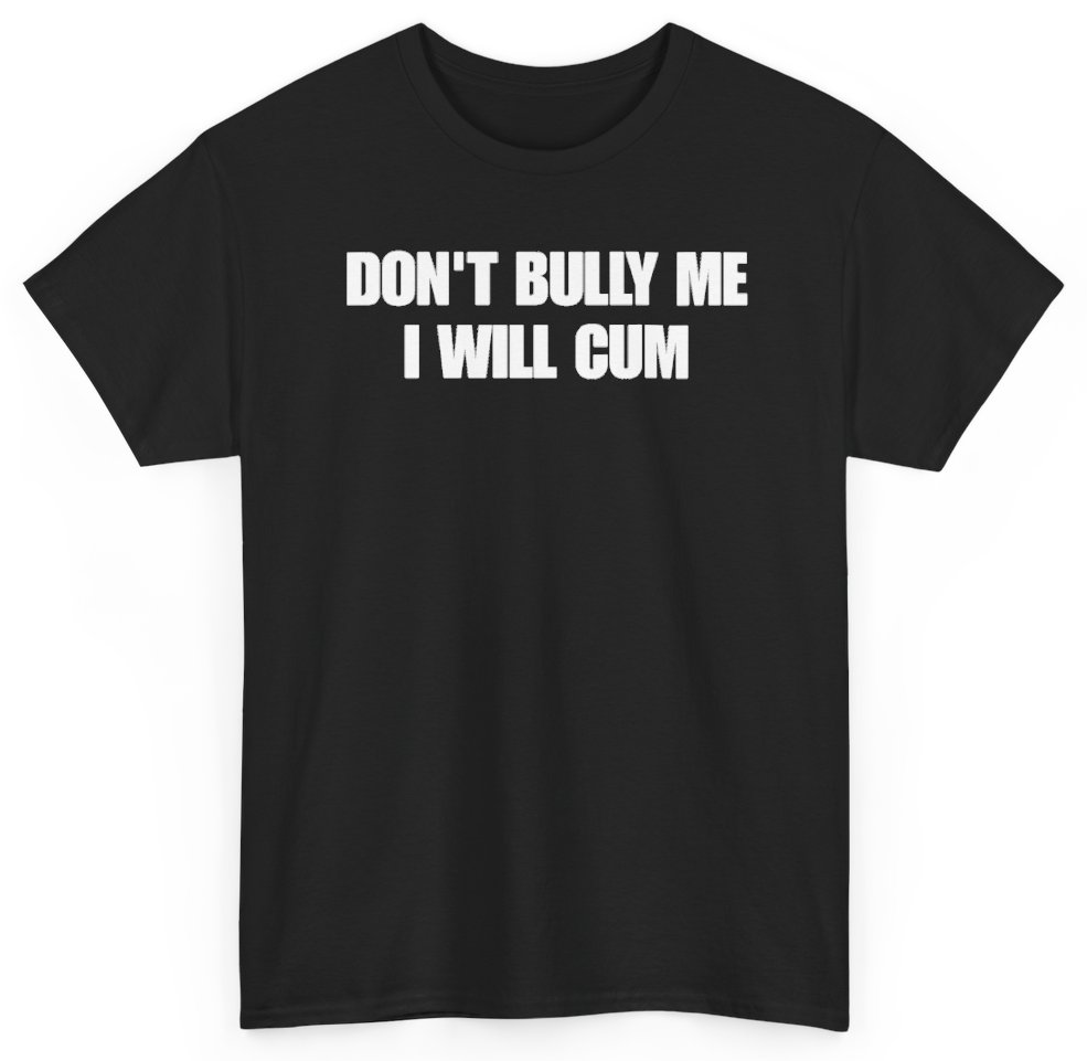 Funny Don't Bully Me I Will Cum T-Shirt featuring bold sarcastic humor and graphic design, perfect for casual wear and humor lovers