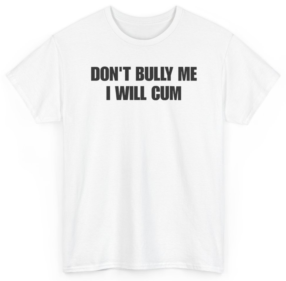 Funny Don't Bully Me I Will Cum T-Shirt featuring bold sarcastic humor and graphic design, perfect for casual wear and humor lovers