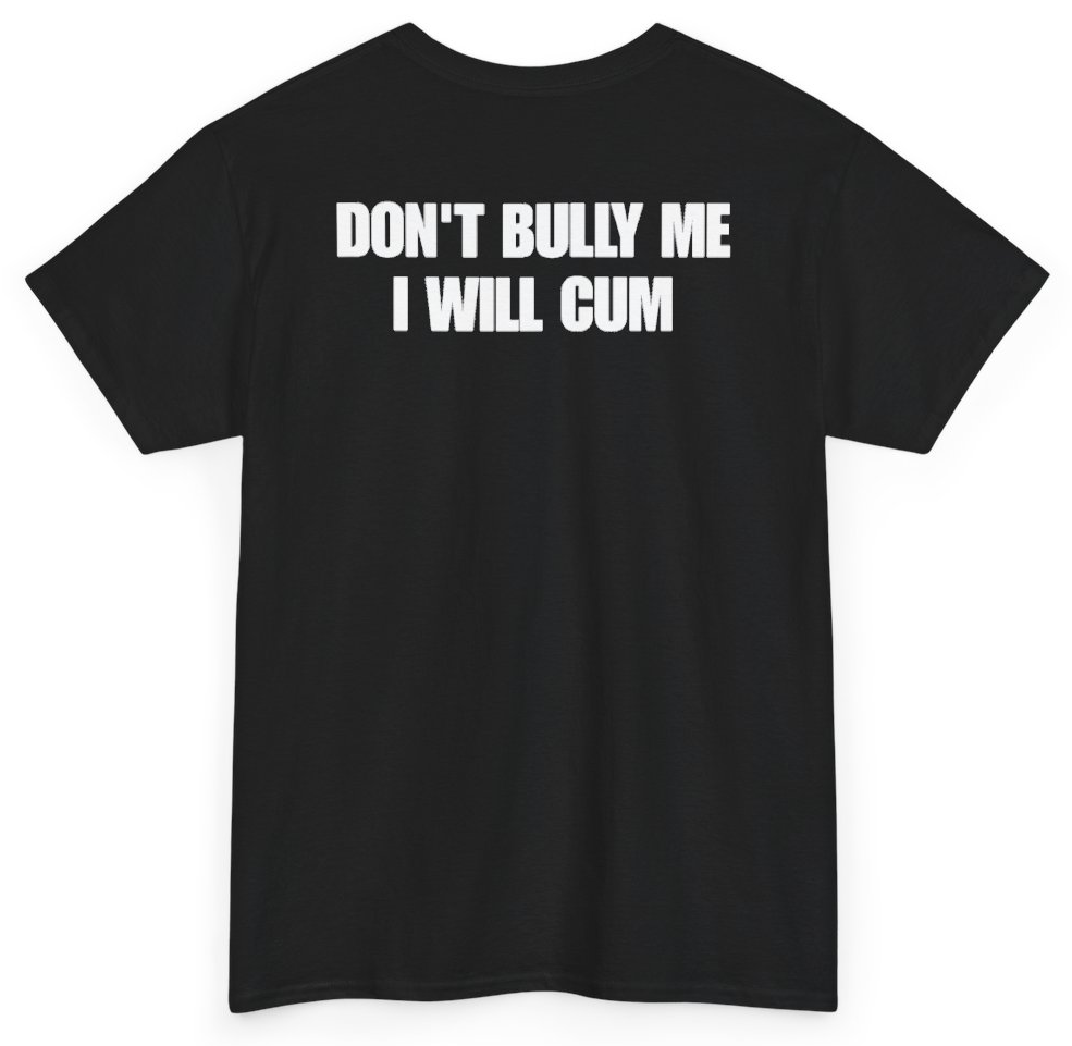 Funny Don't Bully Me I Will Cum (BACKPRINT) T-Shirt featuring bold sarcastic humor and graphic design, perfect for casual wear and humor lovers