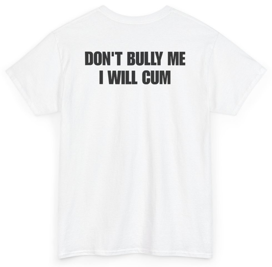 Funny Don't Bully Me I Will Cum (BACKPRINT) T-Shirt featuring bold sarcastic humor and graphic design, perfect for casual wear and humor lovers