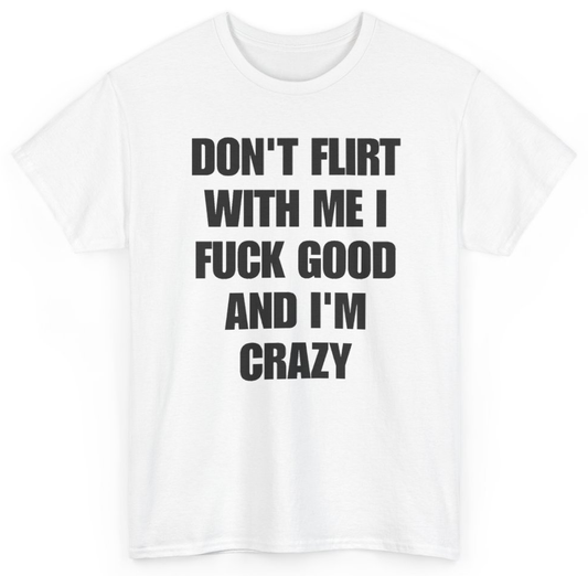 Funny Don't Flirt With Me I Fuck Good And I'm Crazy T-Shirt featuring bold sarcastic humor and graphic design, perfect for casual wear and humor lovers