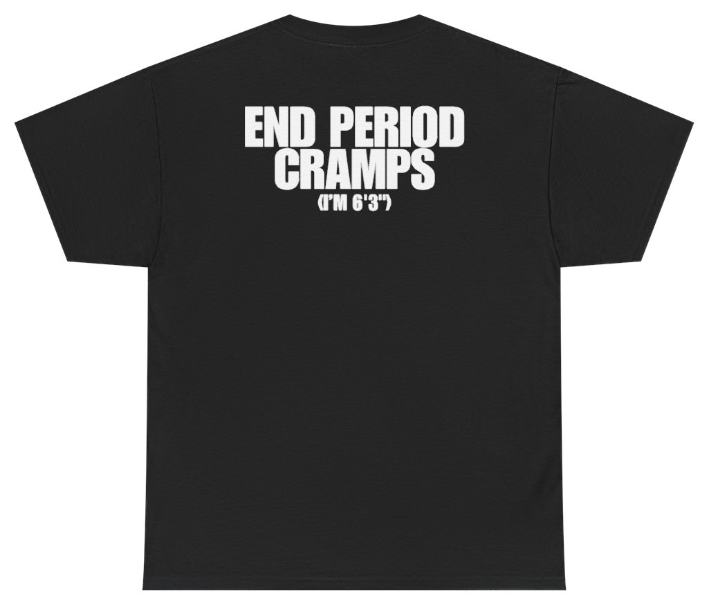 Funny End Period Cramps I'm 6'3 Tee (BACKPRINT) T-Shirt featuring bold sarcastic humor and graphic design, perfect for casual wear and humor lovers