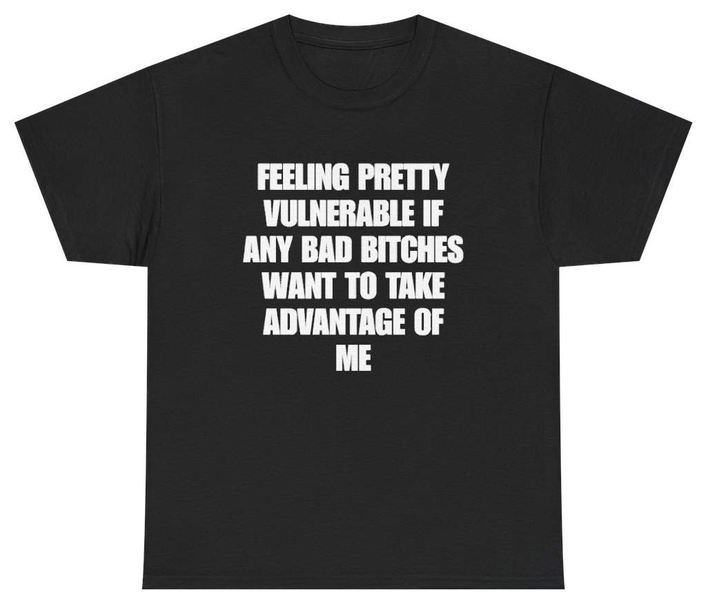 Funny Feeling Pretty Vulnerable If Any Bad Bitches Want To Take Advantage Of Me Tee T-Shirt featuring bold sarcastic humor and graphic design, perfect for casual wear and humor lovers