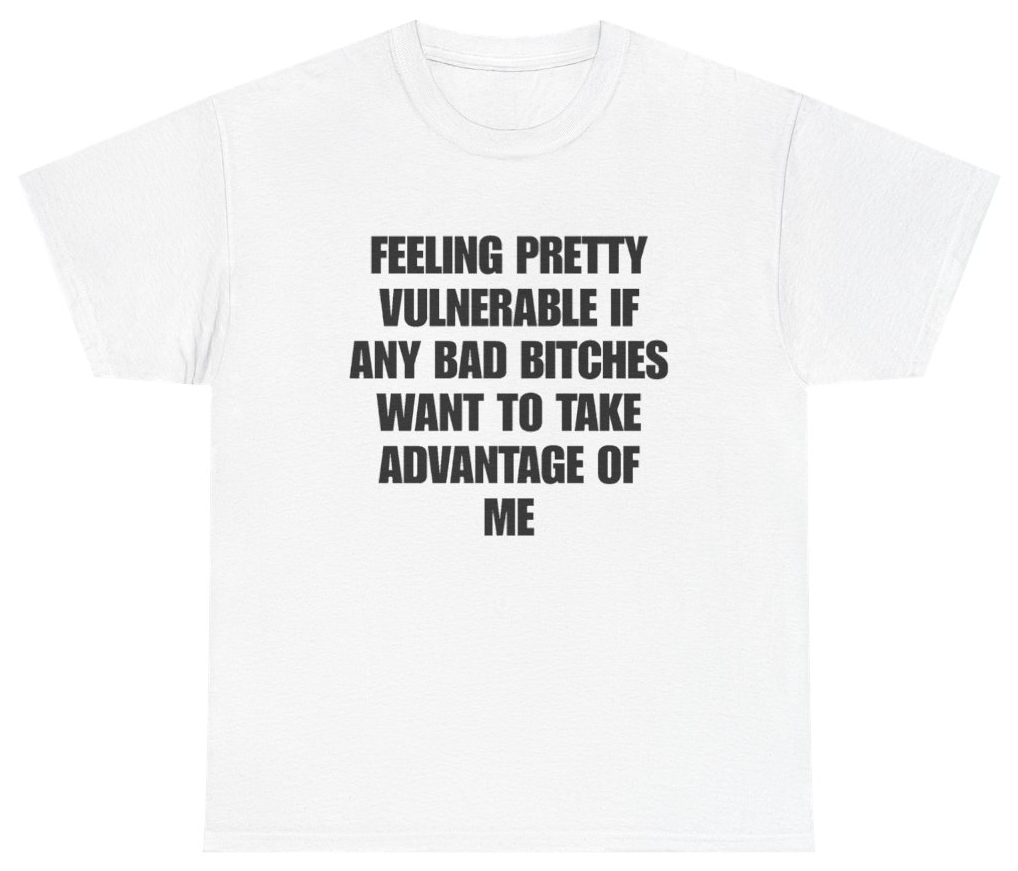 Funny Feeling Pretty Vulnerable If Any Bad Bitches Want To Take Advantage Of Me Tee T-Shirt featuring bold sarcastic humor and graphic design, perfect for casual wear and humor lovers