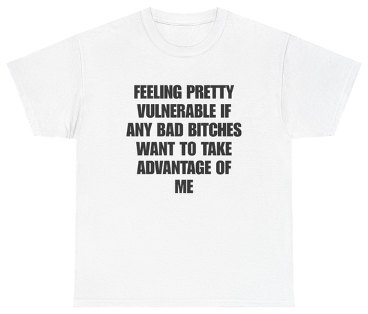 Funny Feeling Pretty Vulnerable If Any Bad Bitches Want To Take Advantage Of Me Tee T-Shirt featuring bold sarcastic humor and graphic design, perfect for casual wear and humor lovers