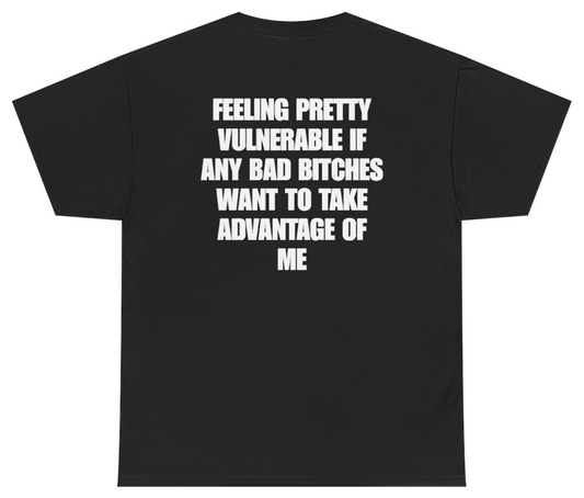 Funny Feeling Pretty Vulnerable If Any Bad Bitches Want To Take Advantage Of Me Tee (BACKPRINT) T-Shirt featuring bold sarcastic humor and graphic design, perfect for casual wear and humor lovers