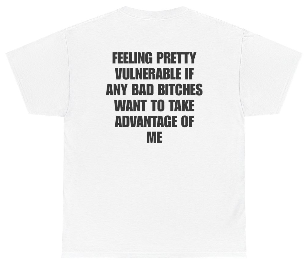 Funny Feeling Pretty Vulnerable If Any Bad Bitches Want To Take Advantage Of Me Tee (BACKPRINT) T-Shirt featuring bold sarcastic humor and graphic design, perfect for casual wear and humor lovers