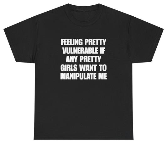 Funny Feeling Pretty Vulnerable If Any Pretty Girls Want To Manipulate Me Tee T-Shirt featuring bold sarcastic humor and graphic design, perfect for casual wear and humor lovers
