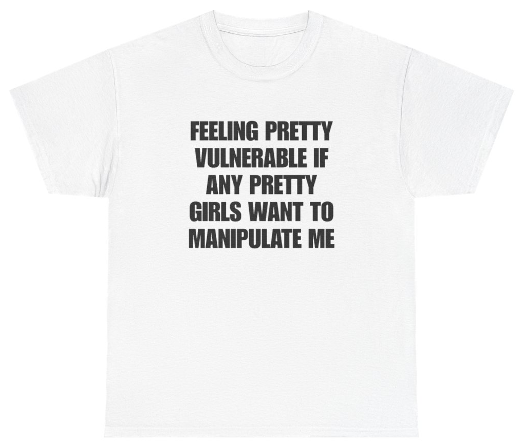 Funny Feeling Pretty Vulnerable If Any Pretty Girls Want To Manipulate Me Tee T-Shirt featuring bold sarcastic humor and graphic design, perfect for casual wear and humor lovers