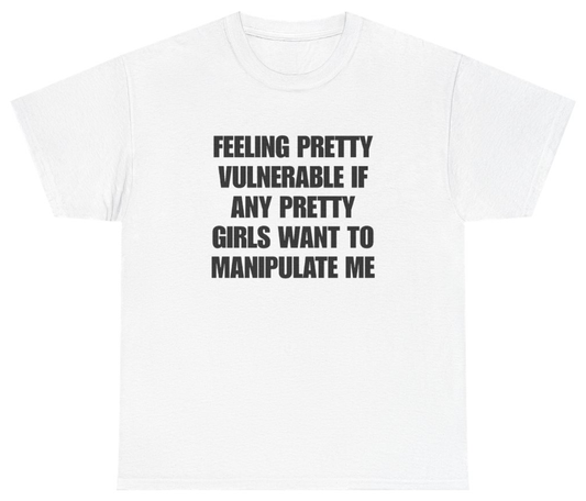 Funny Feeling Pretty Vulnerable If Any Pretty Girls Want To Manipulate Me Tee T-Shirt featuring bold sarcastic humor and graphic design, perfect for casual wear and humor lovers