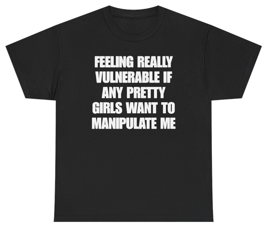 Funny Feeling Really Vulnerable If Any Pretty Girls Want To Manipulate Me Tee T-Shirt featuring bold sarcastic humor and graphic design, perfect for casual wear and humor lovers
