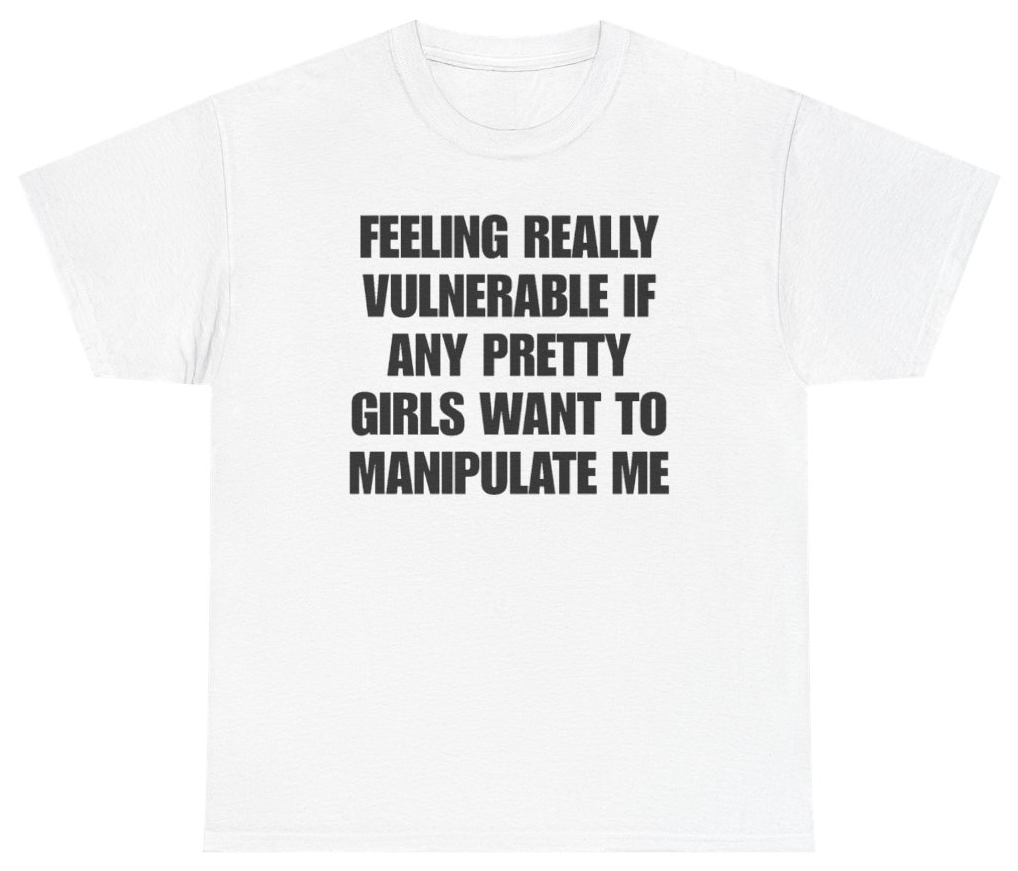 Funny Feeling Really Vulnerable If Any Pretty Girls Want To Manipulate Me Tee T-Shirt featuring bold sarcastic humor and graphic design, perfect for casual wear and humor lovers