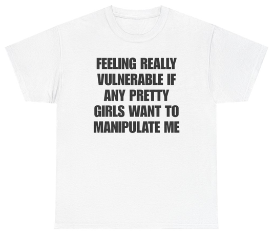 Funny Feeling Really Vulnerable If Any Pretty Girls Want To Manipulate Me Tee T-Shirt featuring bold sarcastic humor and graphic design, perfect for casual wear and humor lovers