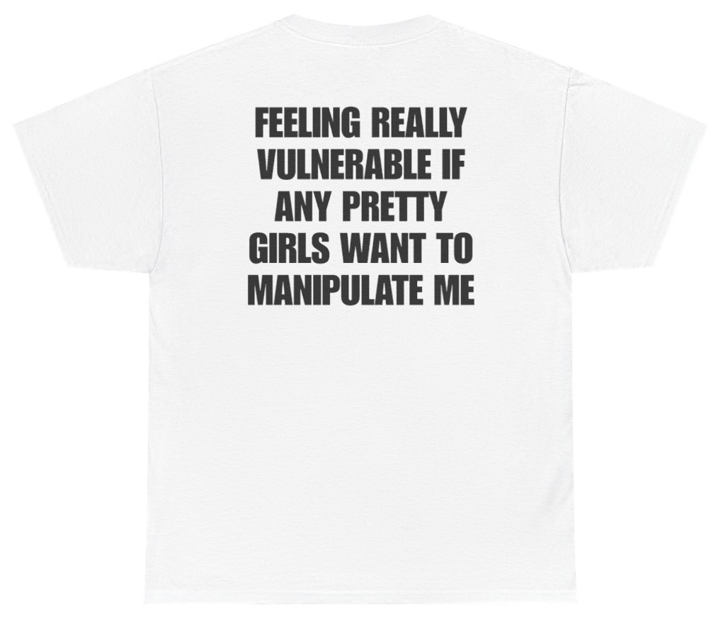 Funny Feeling Really Vulnerable If Any Pretty Girls Want To Manipulate Me Tee (BACKPRINT) T-Shirt featuring bold sarcastic humor and graphic design, perfect for casual wear and humor lovers