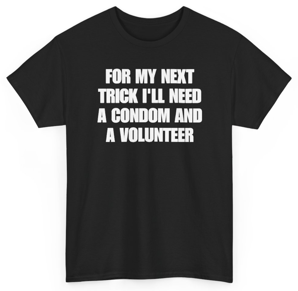 Funny For My Next Trick I'll Need A Condom And A Volunteer T-Shirt featuring bold sarcastic humor and graphic design, perfect for casual wear and humor lovers