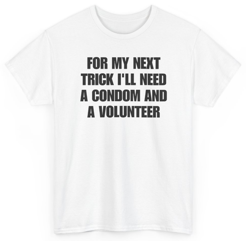 Funny For My Next Trick I'll Need A Condom And A Volunteer T-Shirt featuring bold sarcastic humor and graphic design, perfect for casual wear and humor lovers